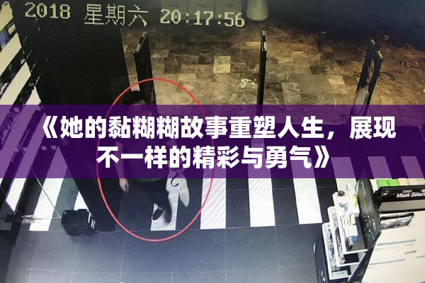 《她的黏糊糊故事重塑人生，展现不一样的精彩与勇气》
