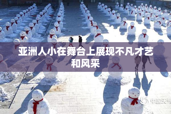 亚洲人小在舞台上展现不凡才艺和风采