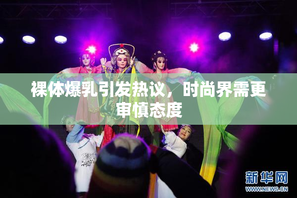 裸体爆乳引发热议，时尚界需更审慎态度