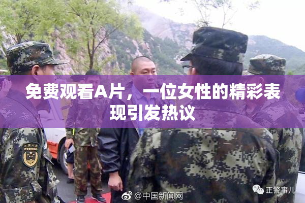 免费观看A片，一位女性的精彩表现引发热议