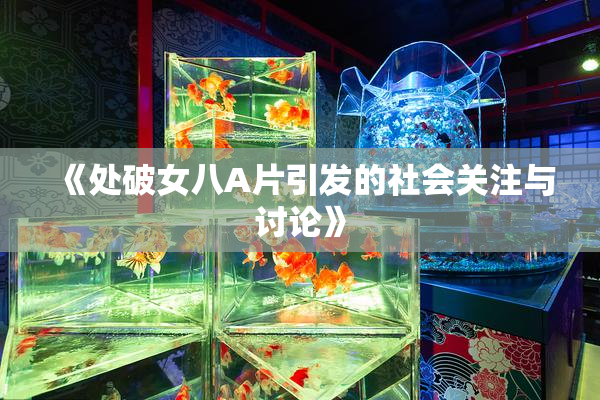 《处破女八A片引发的社会关注与讨论》