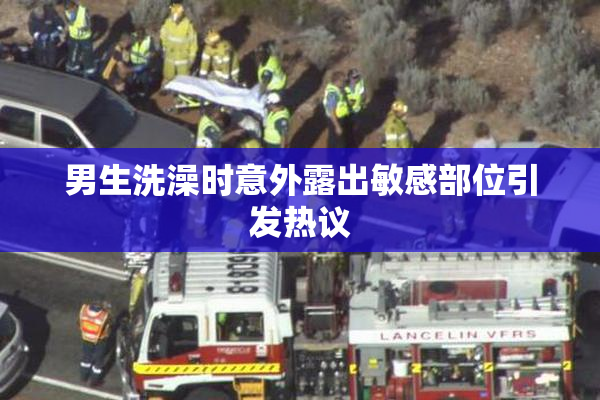 男生洗澡时意外露出敏感部位引发热议