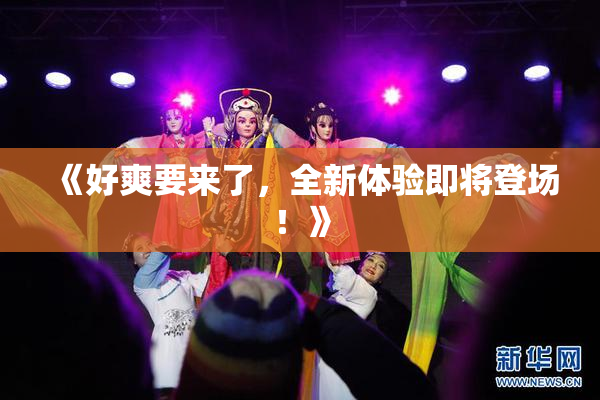 《好爽要来了，全新体验即将登场！》