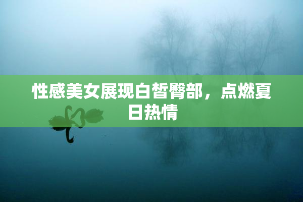性感美女展现白皙臀部，点燃夏日热情