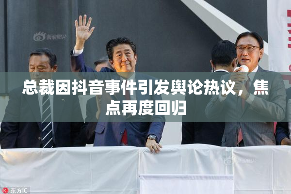 总裁因抖音事件引发舆论热议，焦点再度回归