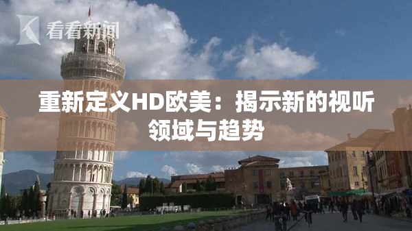 重新定义HD欧美：揭示新的视听领域与趋势