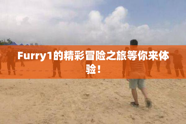Furry1的精彩冒险之旅等你来体验！
