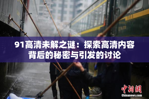 91高清未解之谜：探索高清内容背后的秘密与引发的讨论