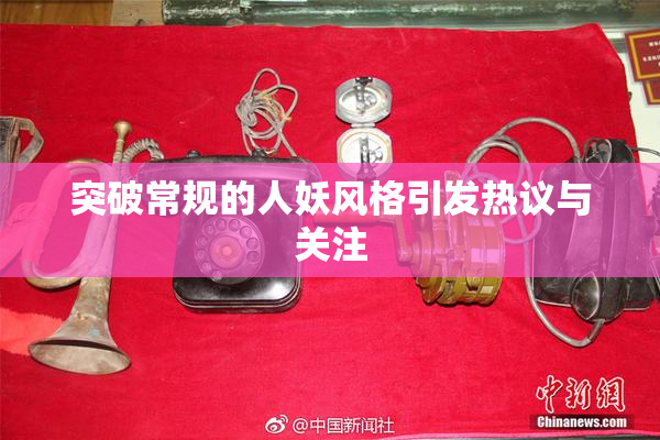 突破常规的人妖风格引发热议与关注
