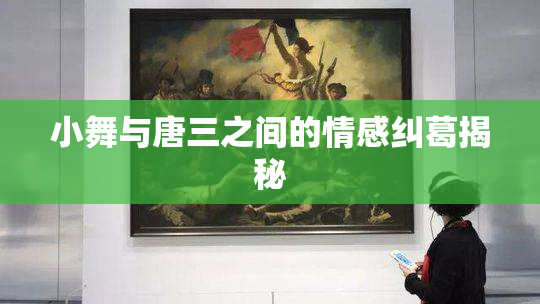 小舞与唐三之间的情感纠葛揭秘