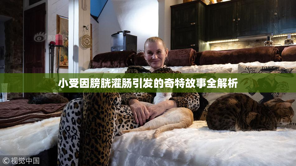 小受因膀胱灌肠引发的奇特故事全解析
