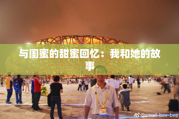 与闺蜜的甜蜜回忆：我和她的故事