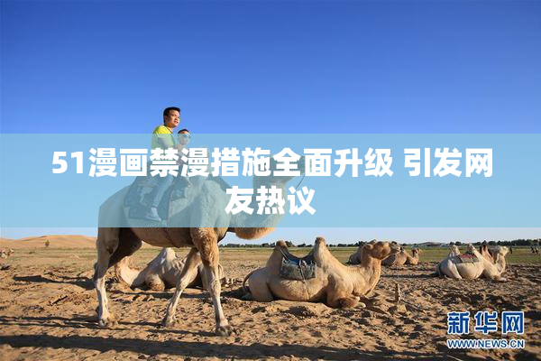 51漫画禁漫措施全面升级 引发网友热议