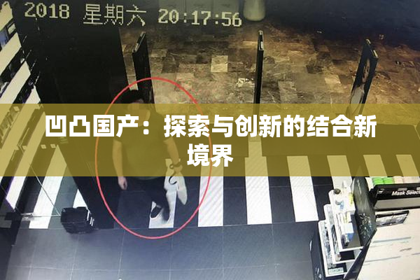 凹凸国产：探索与创新的结合新境界