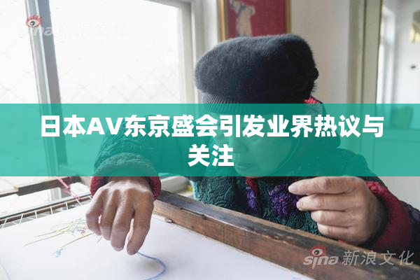 日本AV东京盛会引发业界热议与关注