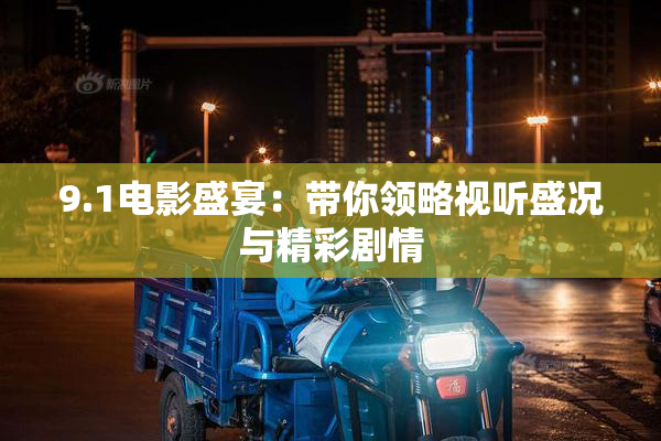 9.1电影盛宴：带你领略视听盛况与精彩剧情