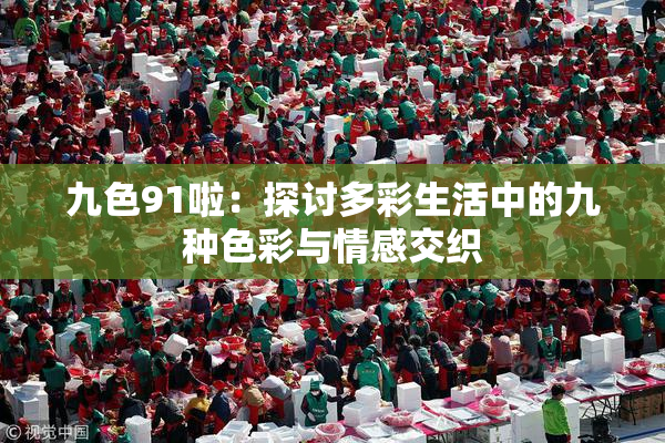 九色91啦：探讨多彩生活中的九种色彩与情感交织