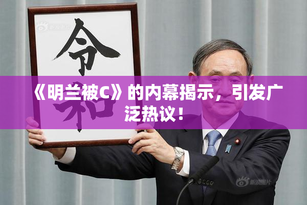 《明兰被C》的内幕揭示，引发广泛热议！