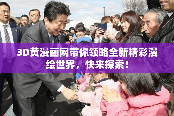 3D黄漫画网带你领略全新精彩漫绘世界，快来探索！