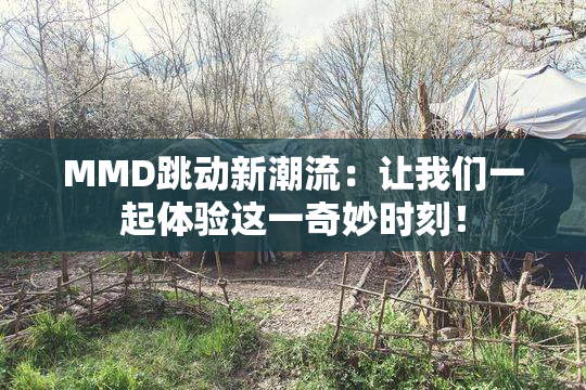 MMD跳动新潮流：让我们一起体验这一奇妙时刻！