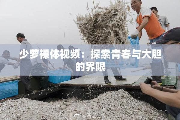 少萝裸体视频：探索青春与大胆的界限