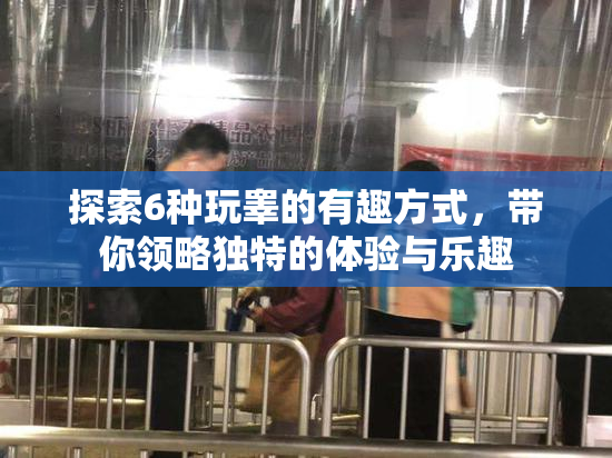 探索6种玩睾的有趣方式，带你领略独特的体验与乐趣