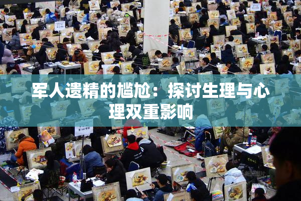 军人遗精的尴尬：探讨生理与心理双重影响