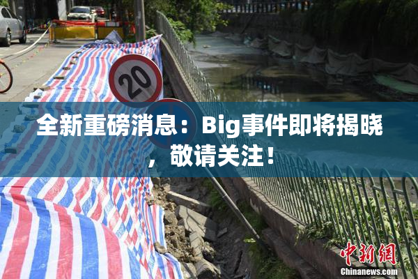 全新重磅消息：Big事件即将揭晓，敬请关注！