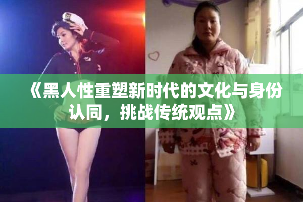《黑人性重塑新时代的文化与身份认同，挑战传统观点》