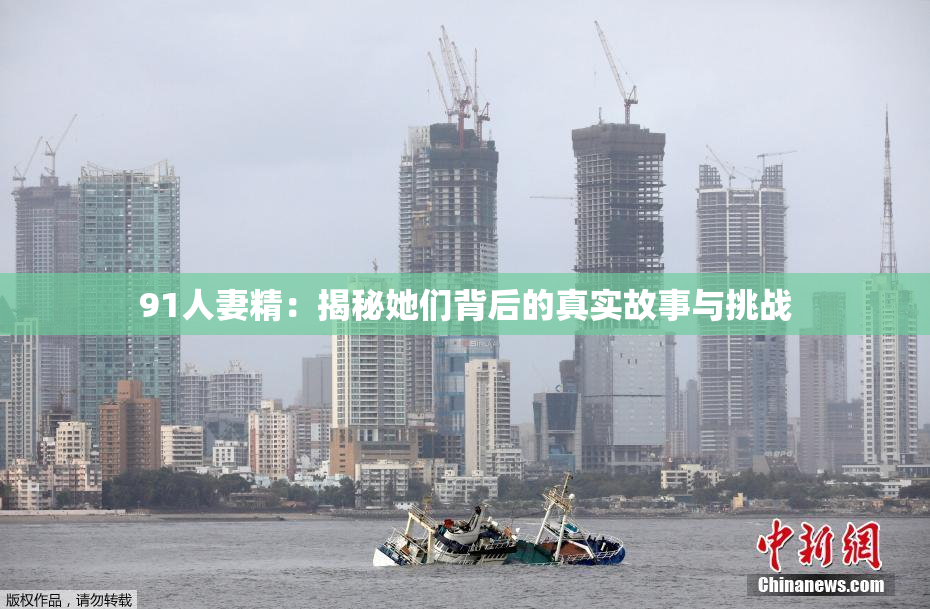91人妻精：揭秘她们背后的真实故事与挑战