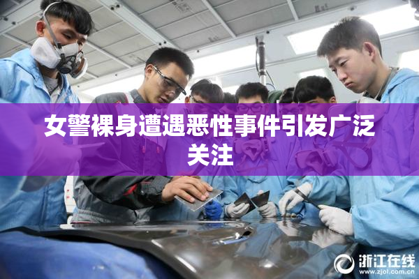 女警裸身遭遇恶性事件引发广泛关注