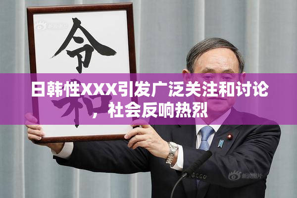 日韩性XXX引发广泛关注和讨论，社会反响热烈