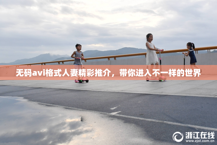 无码avi格式人妻精彩推介，带你进入不一样的世界