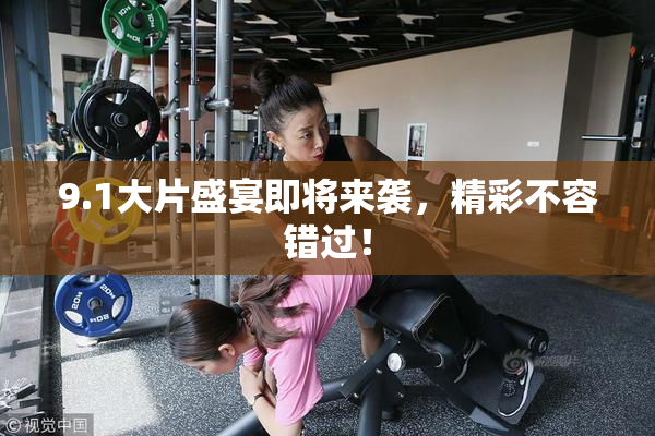 9.1大片盛宴即将来袭，精彩不容错过！