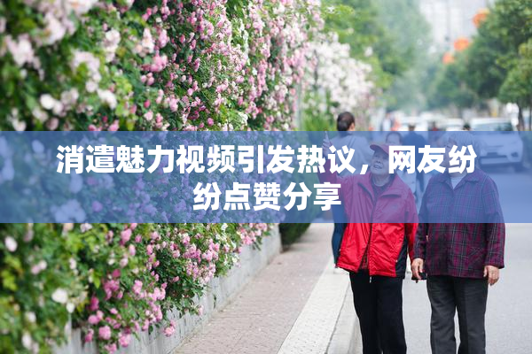 消遣魅力视频引发热议，网友纷纷点赞分享