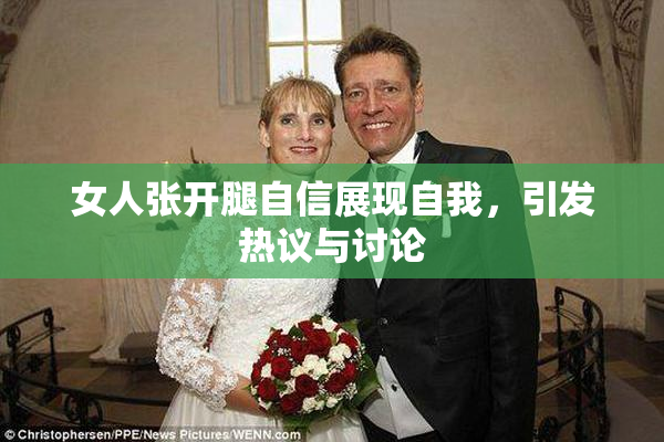 女人张开腿自信展现自我，引发热议与讨论