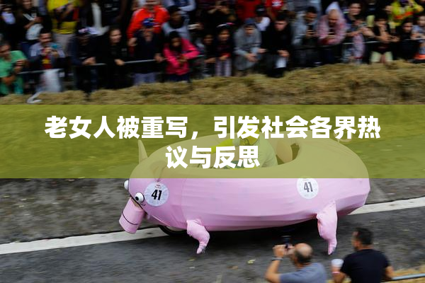 老女人被重写，引发社会各界热议与反思