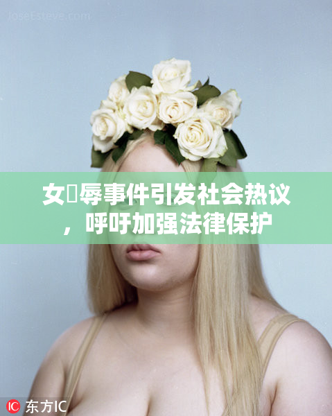 女婬辱事件引发社会热议，呼吁加强法律保护