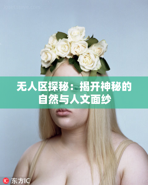无人区探秘：揭开神秘的自然与人文面纱