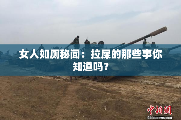 女人如厕秘闻：拉屎的那些事你知道吗？
