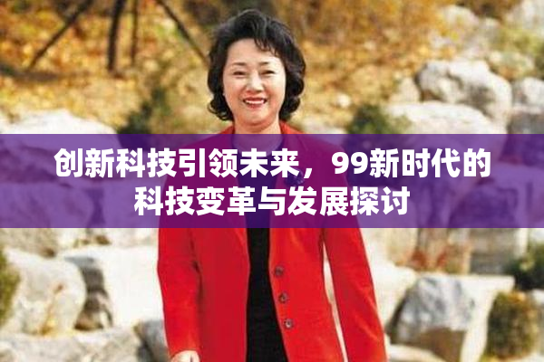创新科技引领未来，99新时代的科技变革与发展探讨