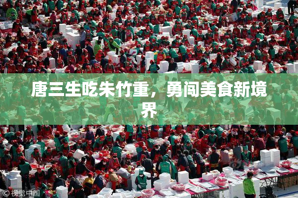 唐三生吃朱竹重，勇闯美食新境界