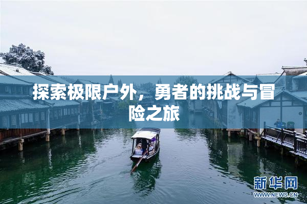 探索极限户外，勇者的挑战与冒险之旅