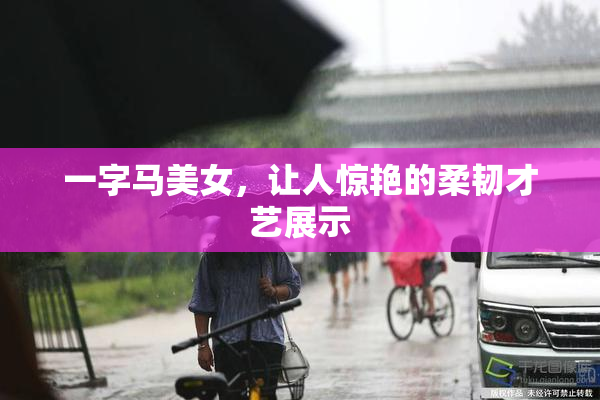 一字马美女，让人惊艳的柔韧才艺展示