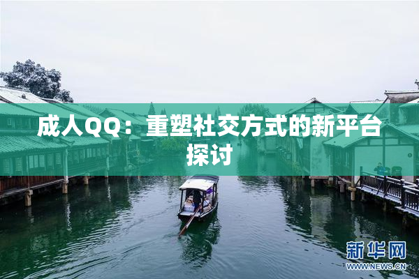成人QQ：重塑社交方式的新平台探讨