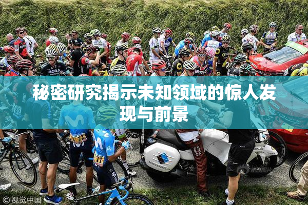 秘密研究揭示未知领域的惊人发现与前景