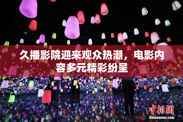 久播影院迎来观众热潮，电影内容多元精彩纷呈