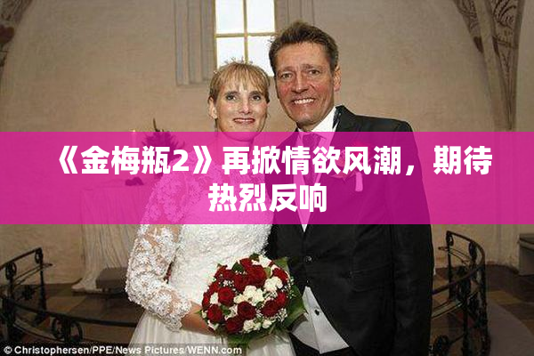 《金梅瓶2》再掀情欲风潮，期待热烈反响