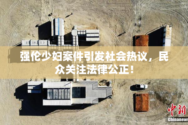 强伦少妇案件引发社会热议，民众关注法律公正！