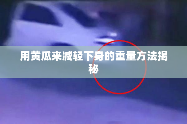 用黄瓜来减轻下身的重量方法揭秘